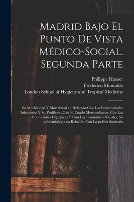 Madrid Bajo El Punto De Vista Médico-social. Segunda Parte [electronic Resource]: Su Morbicidad Y Mortalidad En Relación Con Las Enfermedades Infeccio by Hauser, Philippe