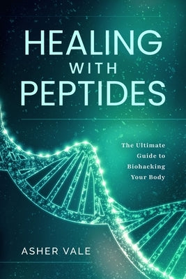 Healing with Peptides: The Ultimate Guide to Biohacking Your Body by Myshuk, Anastasia