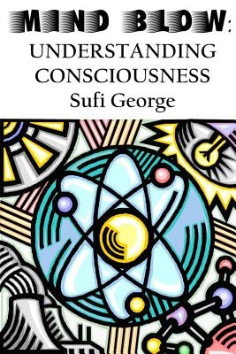 Mind Blow: Understanding Consciousness by George, Sufi