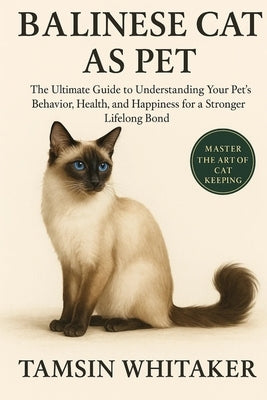 Balinese Cat as Pet: The Ultimate Guide to Understanding Your Pet's Behavior, Health, and Happiness for a Stronger Lifelong Bond by Whitaker, Tamsin