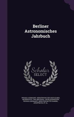 Berliner Astronomisches Jahrbuch by Prussia (Germany) Ministerium Der Geist