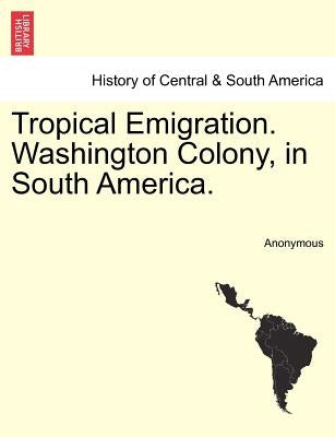 Tropical Emigration. Washington Colony, in South America. by Anonymous