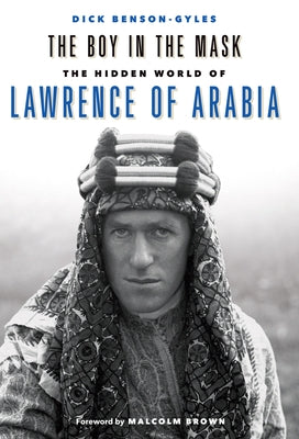 The Boy in the Mask: The Hidden World of Lawrence of Arabia by Benson-Gyles, Dick