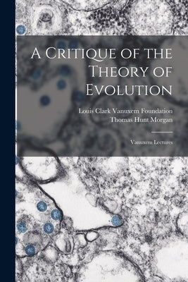 A Critique of the Theory of Evolution: Vanuxem Lectures by Morgan, Thomas Hunt