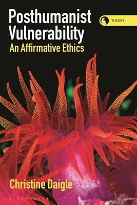 Posthumanist Vulnerability: An Affirmative Ethics by Daigle, Christine