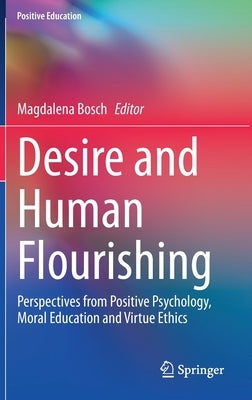 Desire and Human Flourishing: Perspectives from Positive Psychology, Moral Education and Virtue Ethics by Bosch, Magdalena