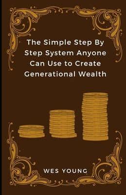 The Simple Step By Step System Anyone Can Use to Create Generational Wealth by Young, Madison