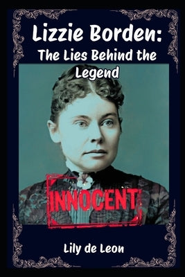 Lizzie Borden: The Lies Behind The Legend by de Leon, Lily