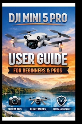 DJI Mini 5 Pro User Guide For Beginners And Pros: Step-by-step manual to mastering your drone's camera, intelligent flight modes and obstacle avoidanc by Bogle, George S.