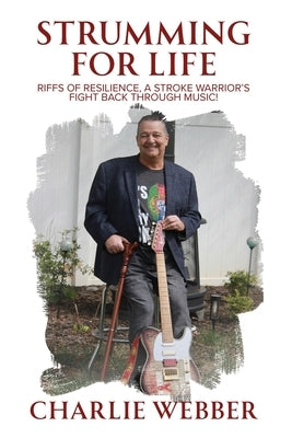 Strumming for Life: Riffs of Resilience, a Stroke Warrior's Fight Back Through Music! by Webber, Charlie