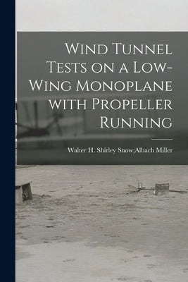 Wind Tunnel Tests on a Low-wing Monoplane With Propeller Running by Miller, Shirley Snow Albach Walter H.