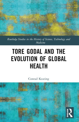 Tore Godal and the Evolution of Global Health by Keating, Conrad
