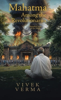 Mahatma Among the Revolutionaries: Disturbed India of the 1920s by Verma, Vivek