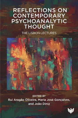 Reflections on Contemporary Psychoanalytic Thought: The Lisbon Lectures by Oliveira, Rui Aragao