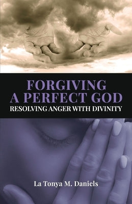 Forgiving a Perfect God: Resolving Anger with Divinity by Daniels, La Tonya M.