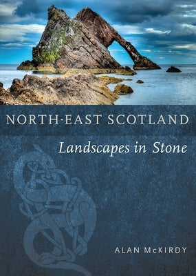 North-East Scotland: Landscapes in Stone by McKirdy, Alan