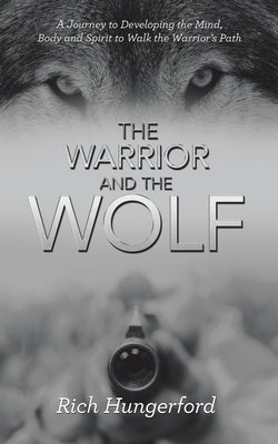 The Warrior and the Wolf: A Journey to Developing the Mind, Body and Spirit to Walk the Warrior's Path by Hungerford, Rich