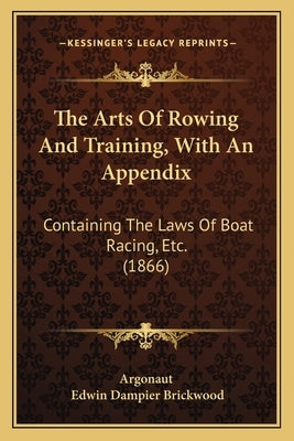 The Arts Of Rowing And Training, With An Appendix: Containing The Laws Of Boat Racing, Etc. (1866) by Argonaut