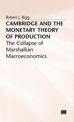Cambridge and the Monetary Theory of Production by Bigg, R.