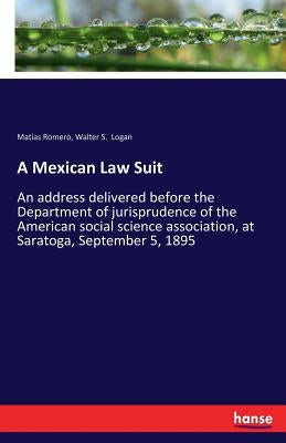 A Mexican Law Suit: An address delivered before the Department of jurisprudence of the American social science association, at Saratoga, September 5, by Romero, Matías