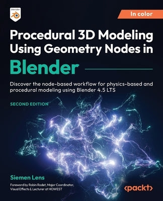 Procedural 3D Modeling Using Geometry Nodes in Blender - Second Edition: Discover the node-based workflow for physics-based and procedural modeling us by Lens, Siemen
