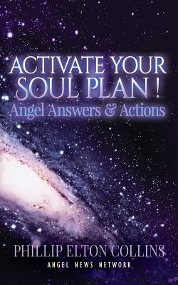 Activate Your Soul Plan ! Angel Answers & Actions by Collins, Phillip Elton