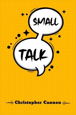 Small Talk: Relationship building and the art of persuasion. How to Confide in People, Calm Your Nerves, and Boost Your Charm (202 by Cannon, Christopher