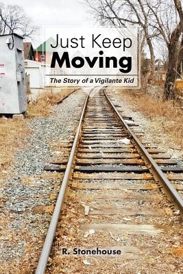 Just Keep Moving: The Story of a Vigilante Kid by Stonehouse, R.