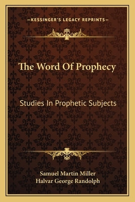 The Word Of Prophecy: Studies In Prophetic Subjects by Miller, Samuel Martin