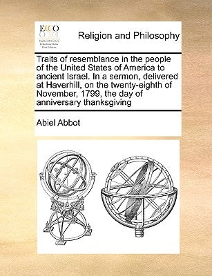 Traits of Resemblance in the People of the United States of America to Ancient Israel. in a Sermon, Delivered at Haverhill, on the Twenty-Eighth of No by Abbot, Abiel
