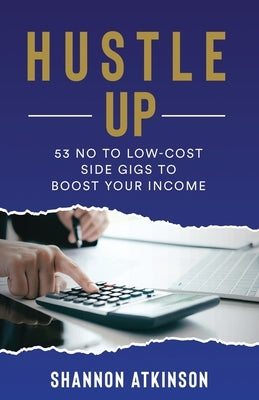 Hustle Up: 53 No to Low Cost Side Gigs to Boost Your Income by Atkinson, Shannon
