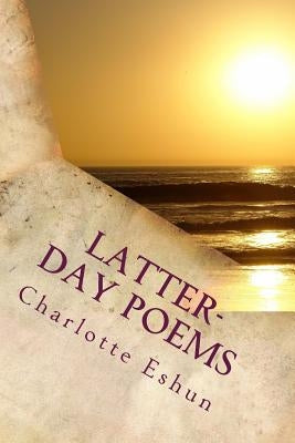 Latter-day Poems: poetry from an lds perspective by Eshun, Charlotte