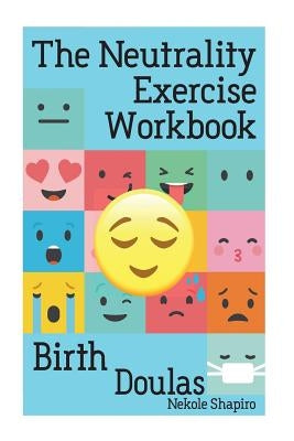 The Neutrality Exercise Workbook - Birth Doulas by Shapiro, Nekole Malia