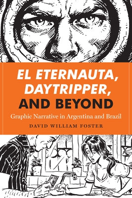 El Eternauta, Daytripper, and Beyond: Graphic Narrative in Argentina and Brazil by Foster, David William