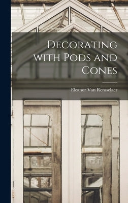 Decorating With Pods and Cones by Van Rensselaer, Eleanor