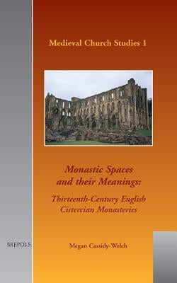 MCS 01 Monastic Spaces and Their Meanings, Cassidy-Welch: Thirteenth-Century English Cistercian Monasteries by Cassidy-Welch, Megan