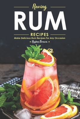 Raving Rum Recipes: Make Delicious Rum Recipes for Any Occasion by Brown, Heston