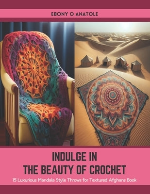 Indulge in the Beauty of Crochet: 15 Luxurious Mandala Style Throws for Textured Afghans Book by Anatole, Ebony O.