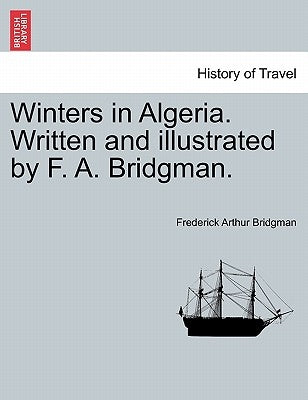 Winters in Algeria. Written and Illustrated by F. A. Bridgman. by Bridgman, Frederick Arthur