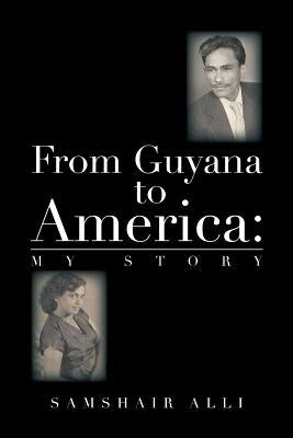 From Guyana to America: My Story by Alli, Samshair
