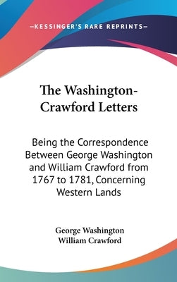 The Washington-Crawford Letters: Being the Correspondence Between George Washington and William Crawford from 1767 to 1781, Concerning Western Lands by Washington, George