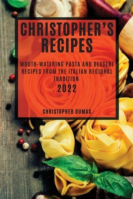 Christopher's Recipes 2022: Mouth-Watering Pasta and Dessert Recipes from the Italian Regional Tradition by Dumas, Christopher