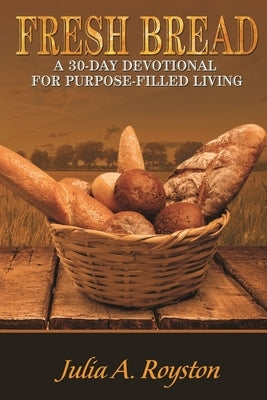 Fresh Bread: 30 Day Devotional for Purpose Filled Living by Royston, Claude R.