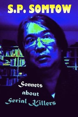 Sonnets about Serial Killers: The Poetry Your Teacher Wouldn't Let You Read by Somtow, S. P.