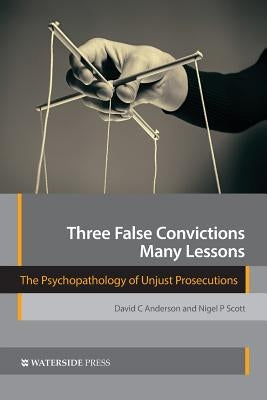 Three False Convictions, Many Lessons: The Psychopathology of Unjust Prosecutions by Anderson, David C.