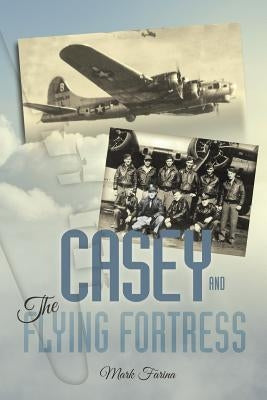 Casey & the Flying Fortress: The True Story of a World War II Bomber Pilot and the Crew. by Farina, Mark