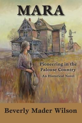 Mara: Pioneering in the Palouse Country, An Historical Novel by Wilson, Beverly Mader