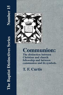 Communion: The Distinction Between Christian and Church Fellowship by Curtis, T. F.