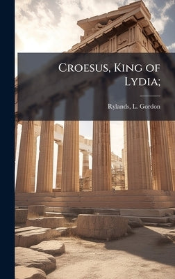 Croesus, King of Lydia; by Rylands, L. Gordon (Louis Gordon)