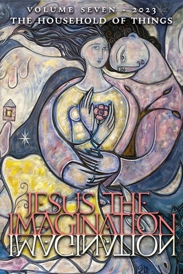 Jesus the Imagination: A Journal of Spiritual Revolution: The Household of Things (Volume Seven, 2023) by Martin, Michael